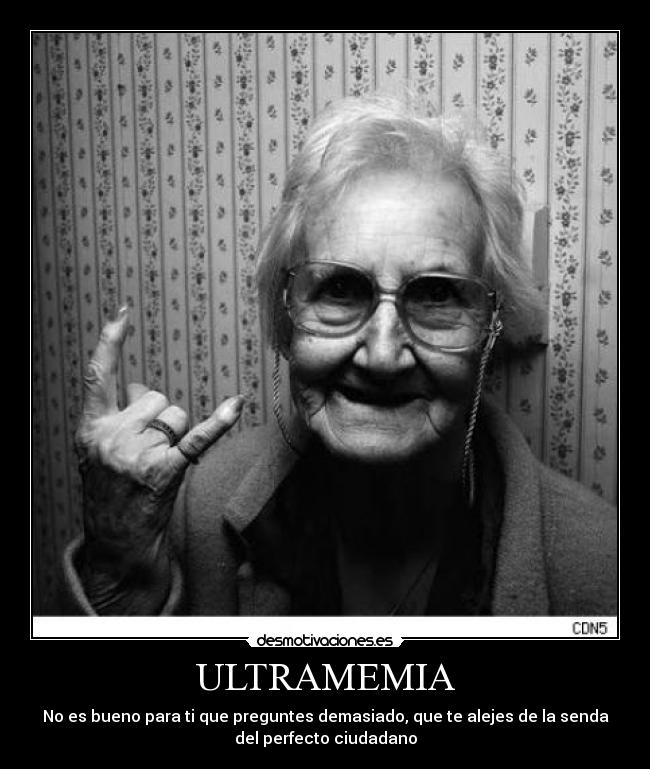 ULTRAMEMIA - No es bueno para ti que preguntes demasiado, que te alejes de la senda
del perfecto ciudadano