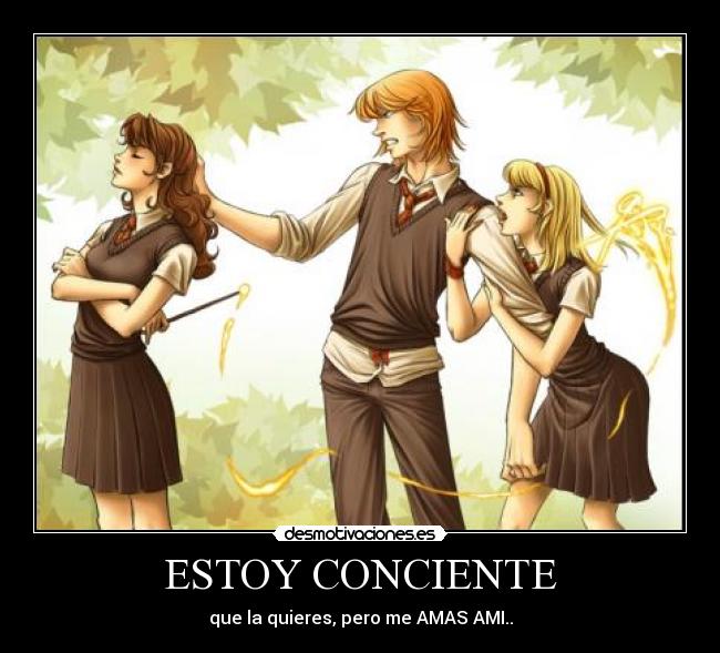 ESTOY CONCIENTE - que la quieres, pero me AMAS AMI..