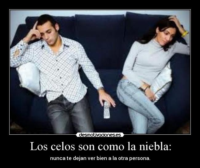 Los celos son como la niebla: - nunca te dejan ver bien a la otra persona.