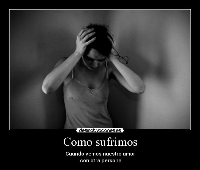 Como sufrimos - Cuando vemos nuestro amor
con otra persona