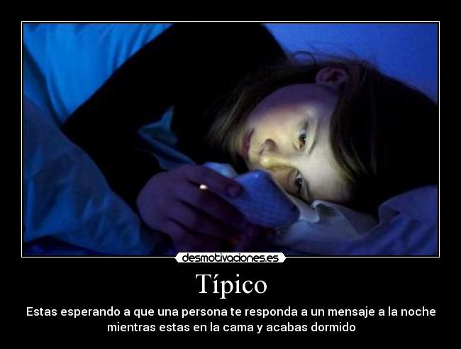 Típico - Estas esperando a que una persona te responda a un mensaje a la noche
mientras estas en la cama y acabas dormido