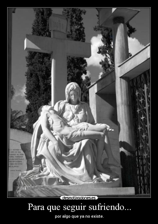 Para que seguir sufriendo... - por algo que ya no existe.