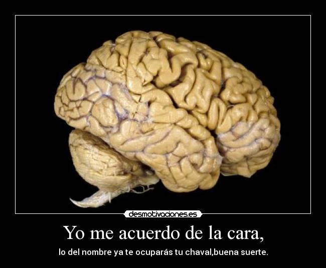 Yo me acuerdo de la cara, - lo del nombre ya te ocuparás tu chaval,buena suerte.