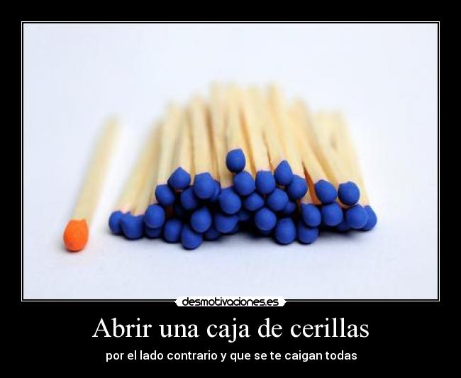 Abrir una caja de cerillas - por el lado contrario y que se te caigan todas