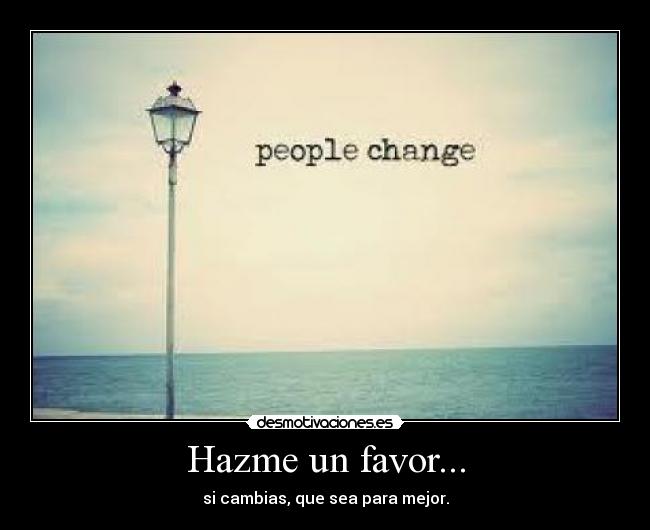 Hazme un favor... - si cambias, que sea para mejor.