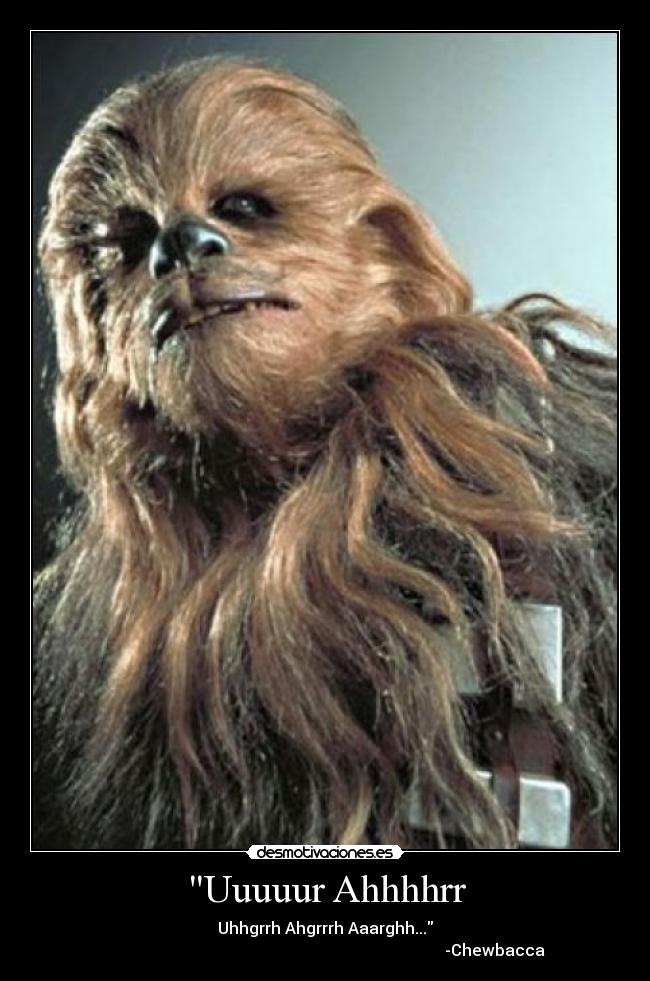 Uuuuur Ahhhhrr - Uhhgrrh Ahgrrrh Aaarghh...
                                                                                     -Chewbacca