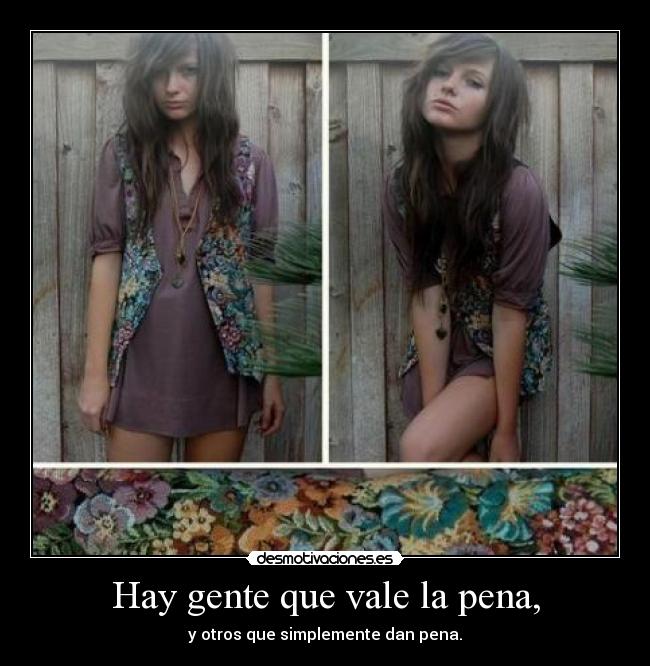 Hay gente que vale la pena, - y otros que simplemente dan pena.