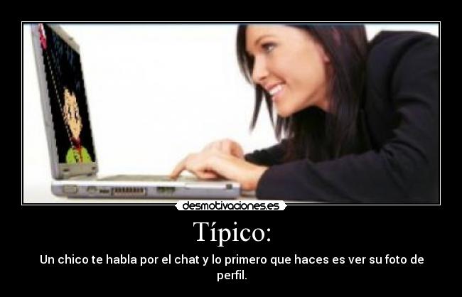 Típico: - Un chico te habla por el chat y lo primero que haces es ver su foto de perfil.