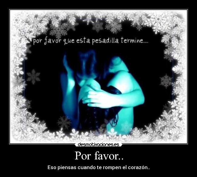 Por favor.. - Eso piensas cuando te rompen el corazón..