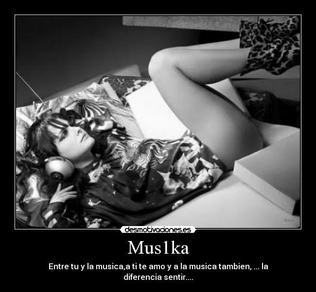 Mus1ka - Entre tu y la musica,a ti te amo y a la musica tambien, ... la diferencia sentir....