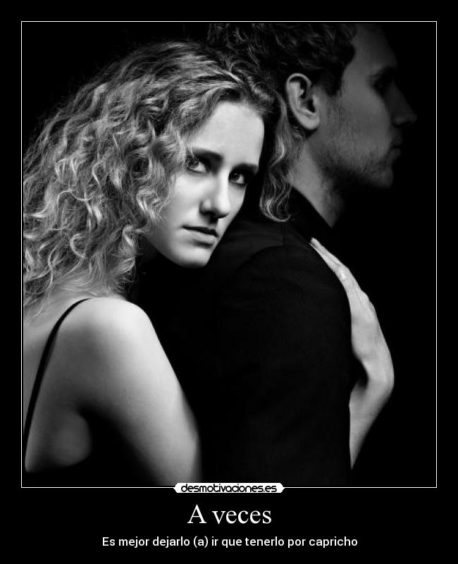 A veces - Es mejor dejarlo (a) ir que tenerlo por capricho