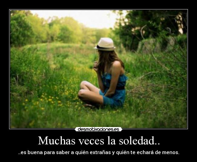 Muchas veces la soledad.. - ..es buena para saber a quién extrañas y quién te echará de menos.