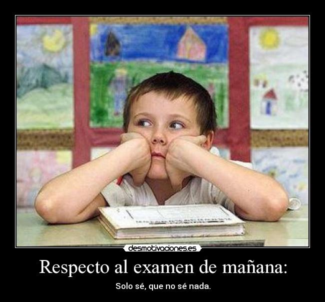 Respecto al examen de mañana: - Solo sé, que no sé nada.