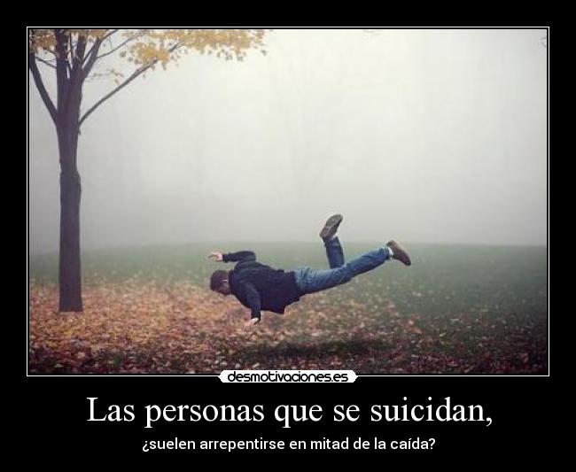 Las personas que se suicidan, - ¿suelen arrepentirse en mitad de la caída?