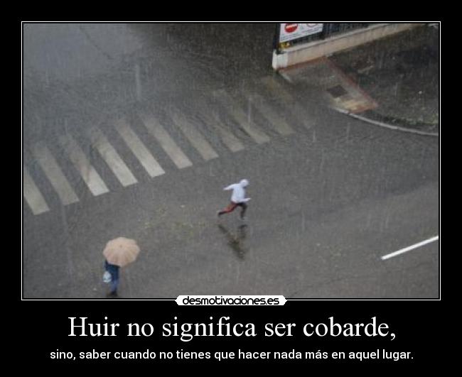 Huir no significa ser cobarde, - 