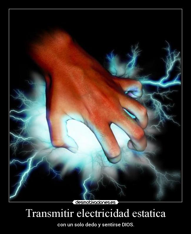 Transmitir electricidad estatica - con un solo dedo y sentirse DIOS.