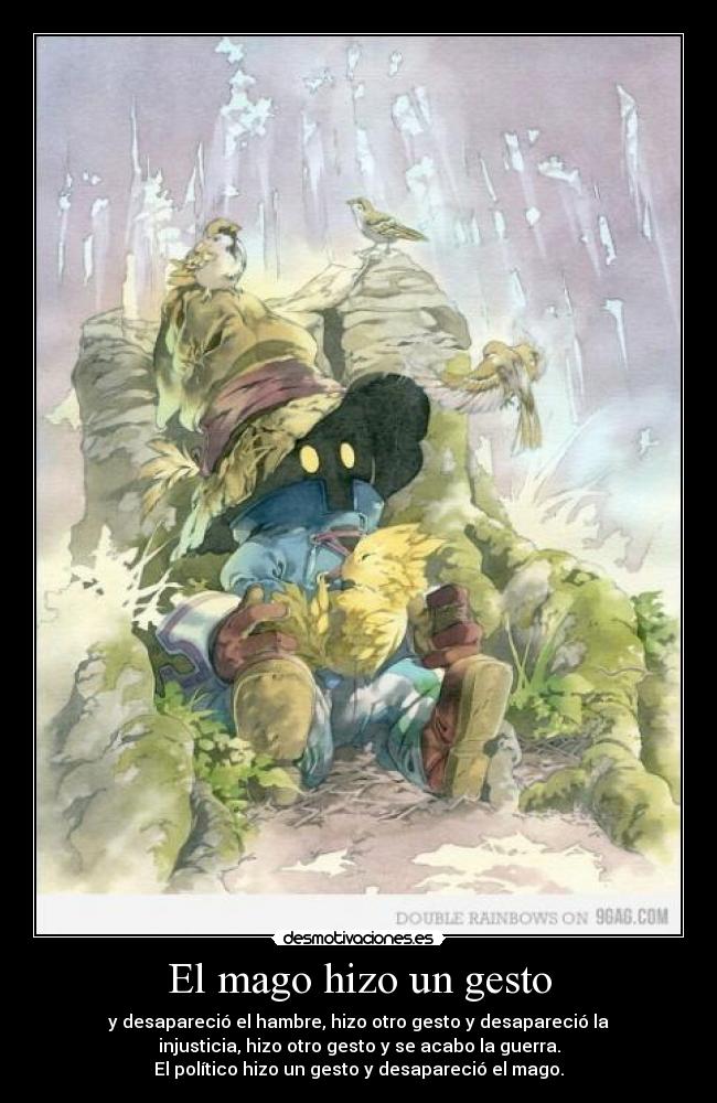 El mago hizo un gesto - y desapareció el hambre, hizo otro gesto y desapareció la
injusticia, hizo otro gesto y se acabo la guerra.
El político hizo un gesto y desapareció el mago.