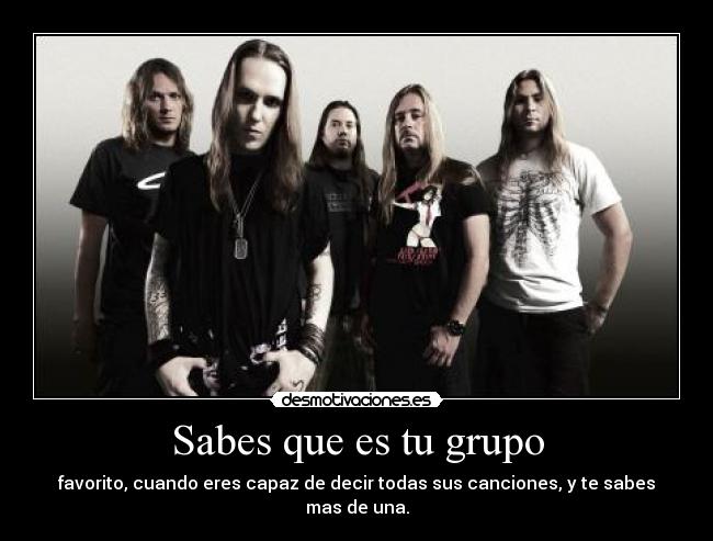 Sabes que es tu grupo - favorito, cuando eres capaz de decir todas sus canciones, y te sabes mas de una.