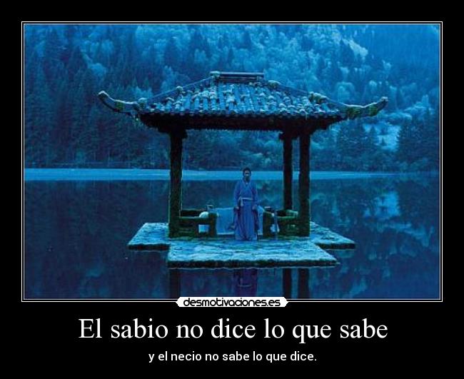 El sabio no dice lo que sabe - y el necio no sabe lo que dice.