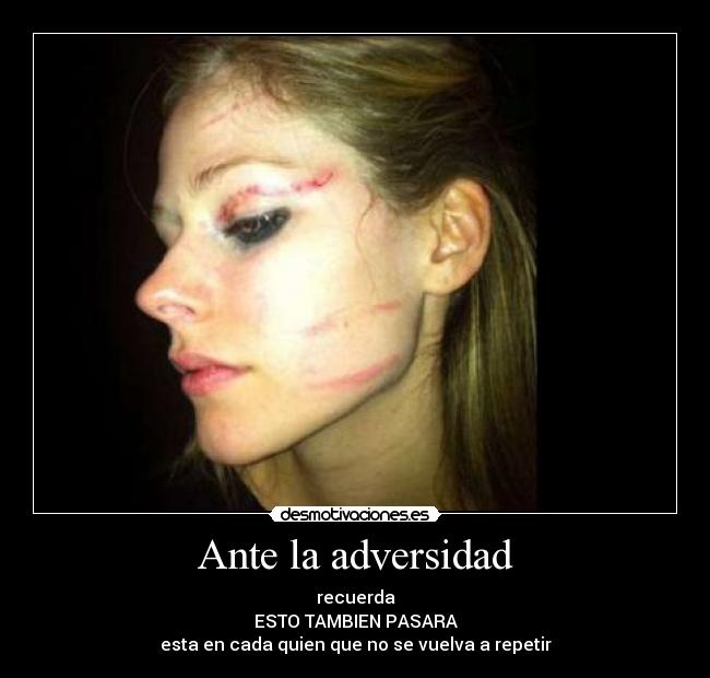 Ante la adversidad - recuerda
ESTO TAMBIEN PASARA
esta en cada quien que no se vuelva a repetir