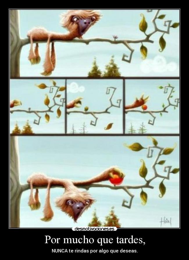 Por mucho que tardes, - NUNCA te rindas por algo que deseas.
