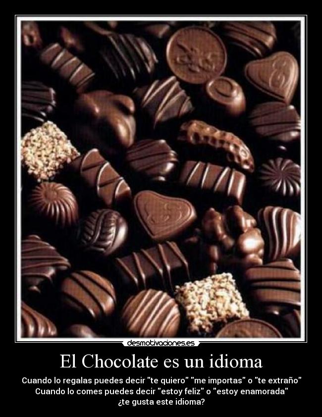 El Chocolate es un idioma - Cuando lo regalas puedes decir te quiero me importas o te extraño
Cuando lo comes puedes decir estoy feliz o estoy enamorada
¿te gusta este idioma?