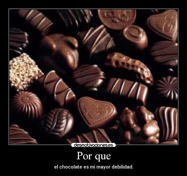 Por que - el chocolate es mi mayor debilidad.