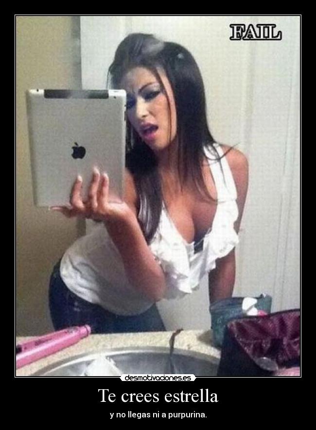 Te crees estrella - y no llegas ni a purpurina.