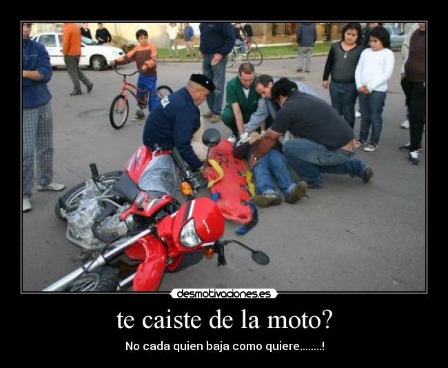te caiste de la moto? - No cada quien baja como quiere........!