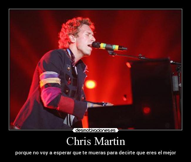 Chris Martin - porque no voy a esperar que te mueras para decirte que eres el mejor