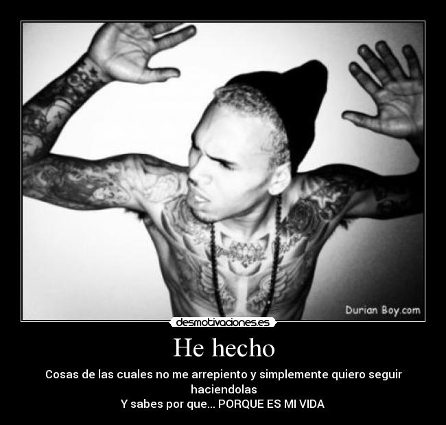 He hecho - Cosas de las cuales no me arrepiento y simplemente quiero seguir haciendolas
Y sabes por que... PORQUE ES MI VIDA