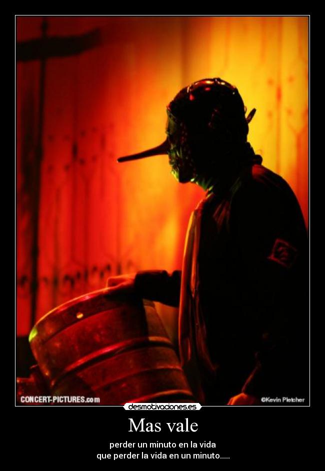 Mas vale - perder un minuto en la vida
que perder la vida en un minuto.....