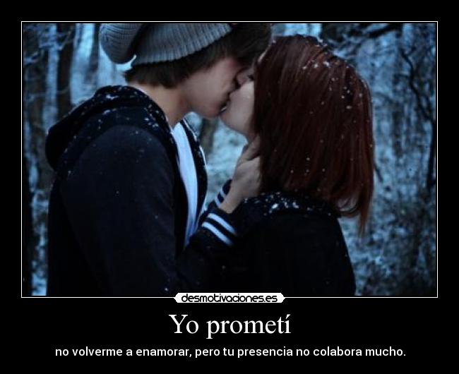 Yo prometí - no volverme a enamorar, pero tu presencia no colabora mucho.