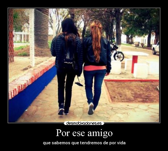 Por ese amigo - que sabemos que tendremos de por vida