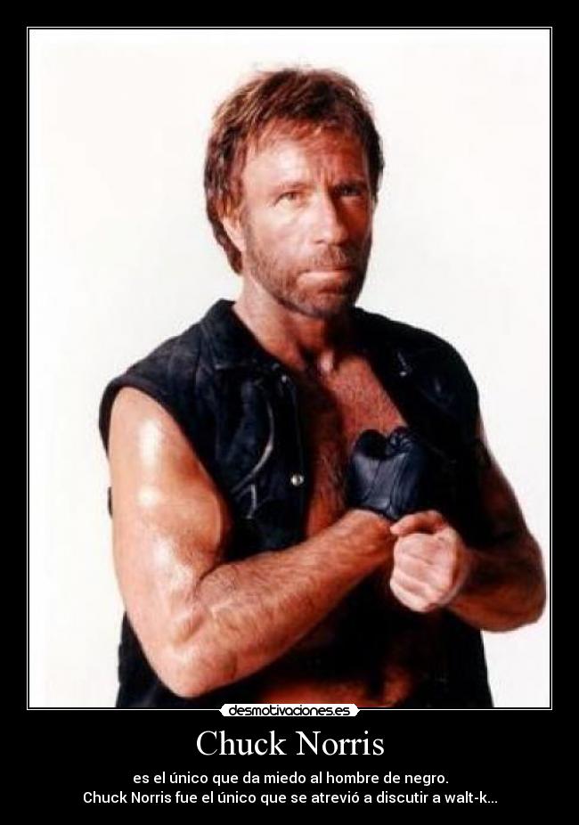 Chuck Norris - es el único que da miedo al hombre de negro.
Chuck Norris fue el único que se atrevió a discutir a walt-k...
