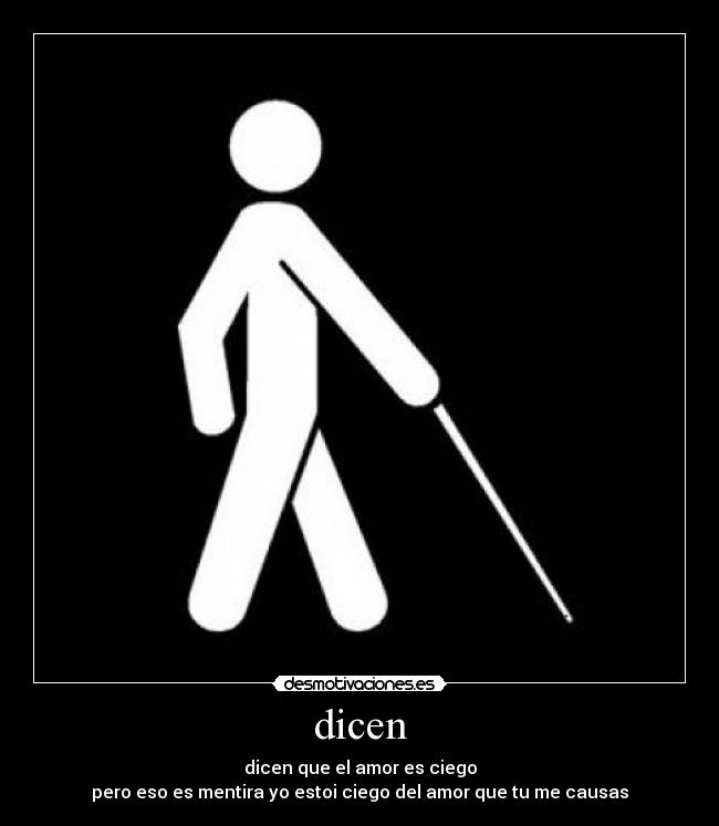 dicen - dicen que el amor es ciego
pero eso es mentira yo estoi ciego del amor que tu me causas