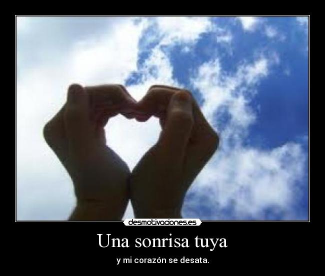 Una sonrisa tuya - y mi corazón se desata.