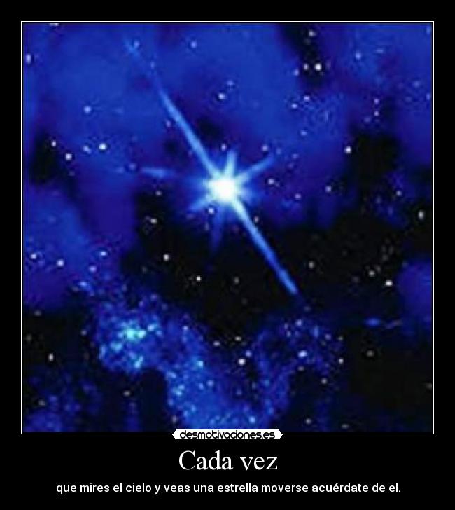 Cada vez - que mires el cielo y veas una estrella moverse acuérdate de el.