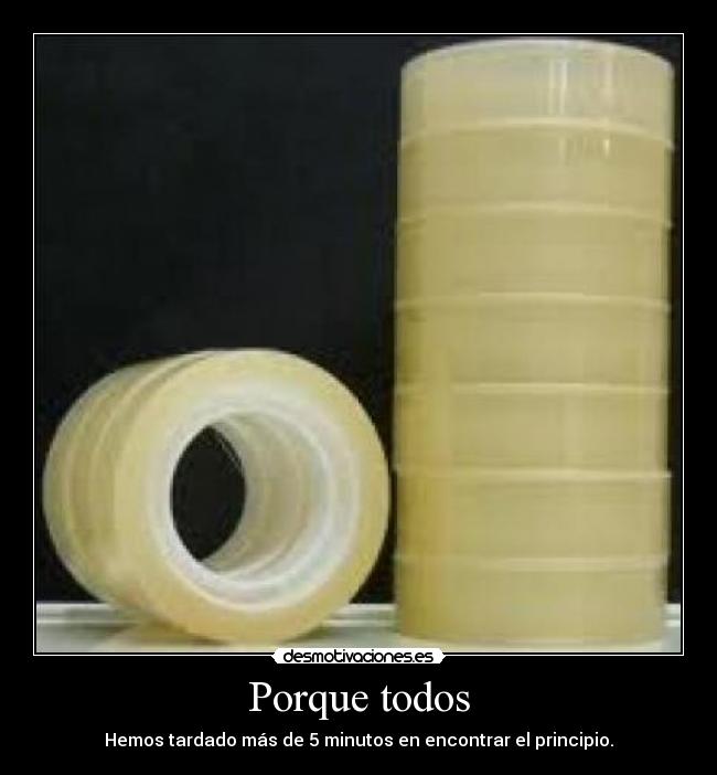Porque todos - Hemos tardado más de 5 minutos en encontrar el principio.