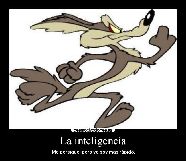 La inteligencia - Me persigue, pero yo soy mas rápido.