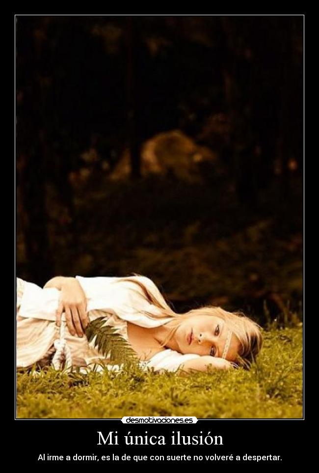 Mi única ilusión - Al irme a dormir, es la de que con suerte no volveré a despertar.