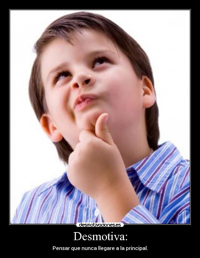 Desmotiva: - Pensar que nunca llegare a la principal.