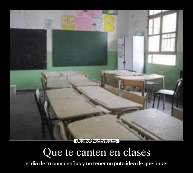 Que te canten en clases - el dia de tu cumpleaños y no tener nu puta idea de que hacer