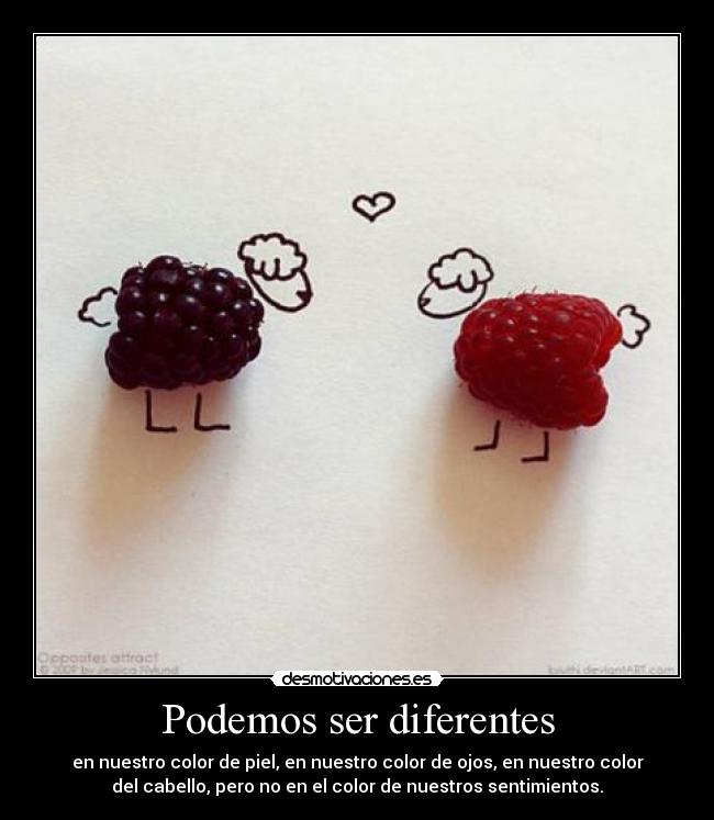 Podemos ser diferentes - en nuestro color de piel, en nuestro color de ojos, en nuestro color
del cabello, pero no en el color de nuestros sentimientos.