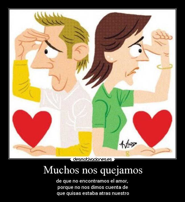 Muchos nos quejamos - de que no encontramos el amor,
porque no nos dimos cuenta de
que quisas estaba atras nuestro