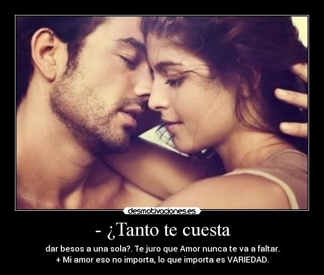 - ¿Tanto te cuesta - dar besos a una sola?. Te juro que Amor nunca te va a faltar.
+ Mi amor eso no importa, lo que importa es VARIEDAD.