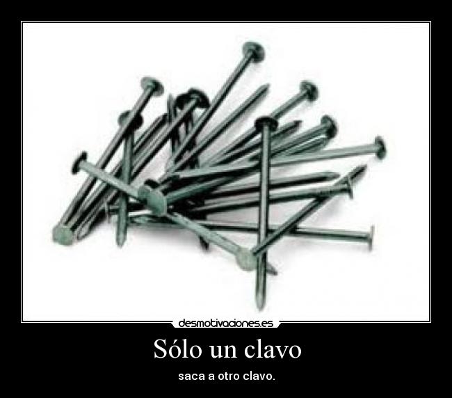 Sólo un clavo - saca a otro clavo.