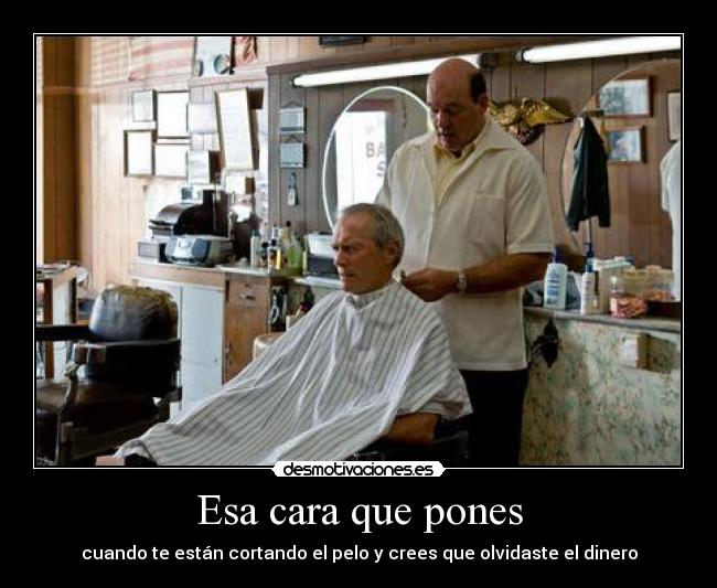 Esa cara que pones - cuando te están cortando el pelo y crees que olvidaste el dinero