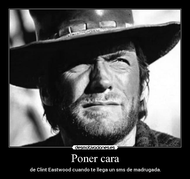 Poner cara - de Clint Eastwood cuando te llega un sms de madrugada.
