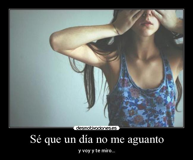 Sé que un día no me aguanto -